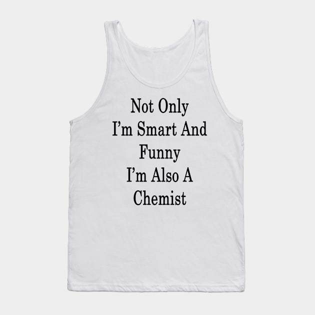 Not Only I'm Smart And Funny I'm Also A Chemist Tank Top by supernova23